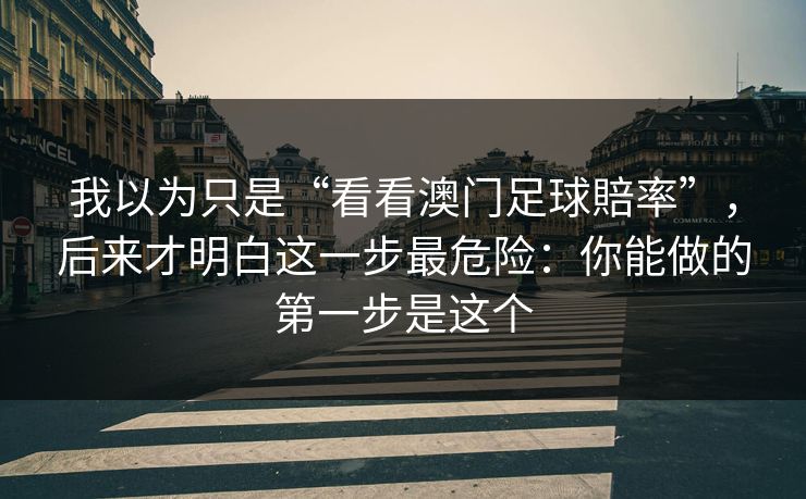 我以为只是“看看澳门足球賠率”，后来才明白这一步最危险：你能做的第一步是这个