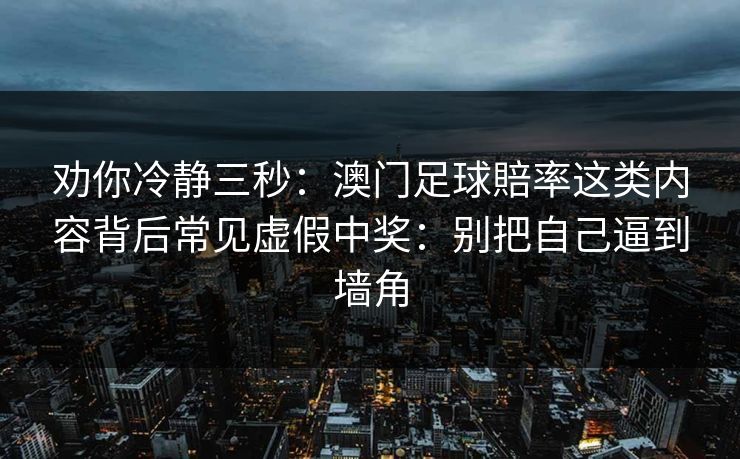 劝你冷静三秒：澳门足球賠率这类内容背后常见虚假中奖：别把自己逼到墙角