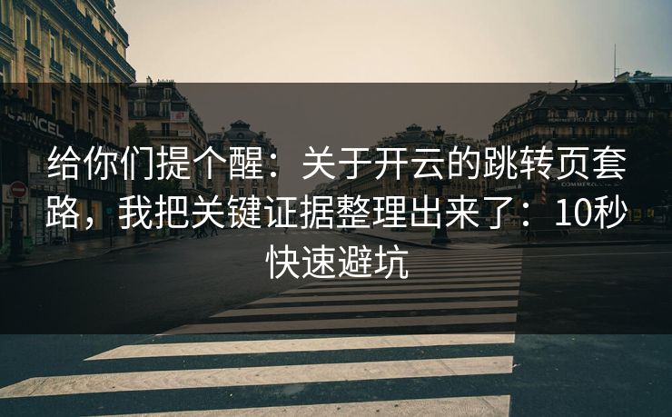 给你们提个醒:关于开云的跳转页套路,我把关键证据整理出来了:10秒快速避坑 给你们提个醒:关于开云的跳转页套路,我把关键证据整理出来了:10秒快速避坑
