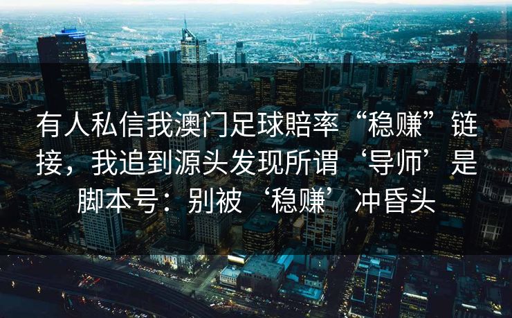 有人私信我澳门足球賠率“稳赚”链接，我追到源头发现所谓‘导师’是脚本号：别被‘稳赚’冲昏头