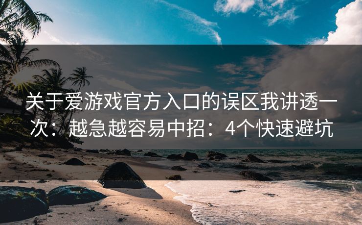 关于爱游戏官方入口的误区我讲透一次：越急越容易中招：4个快速避坑