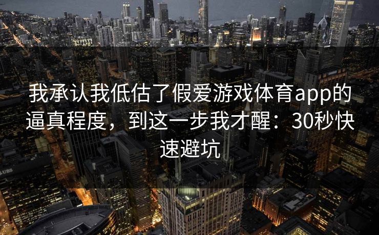 我承认我低估了假爱游戏体育app的逼真程度,到这一步我才醒:30秒快速避坑 我承认我低估了假爱游戏体育app的逼真程度,到这一步我才醒:30秒快速避坑