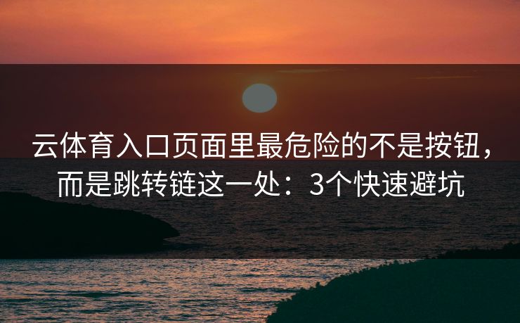 云体育入口页面里最危险的不是按钮,而是跳转链这一处:3个快速避坑 云体育入口页面里最危险的不是按钮,而是跳转链这一处:3个快速避坑