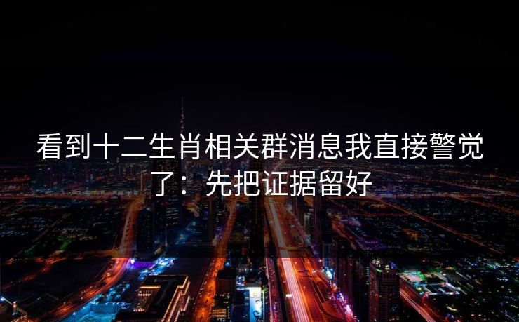 看到十二生肖相关群消息我直接警觉了：先把证据留好