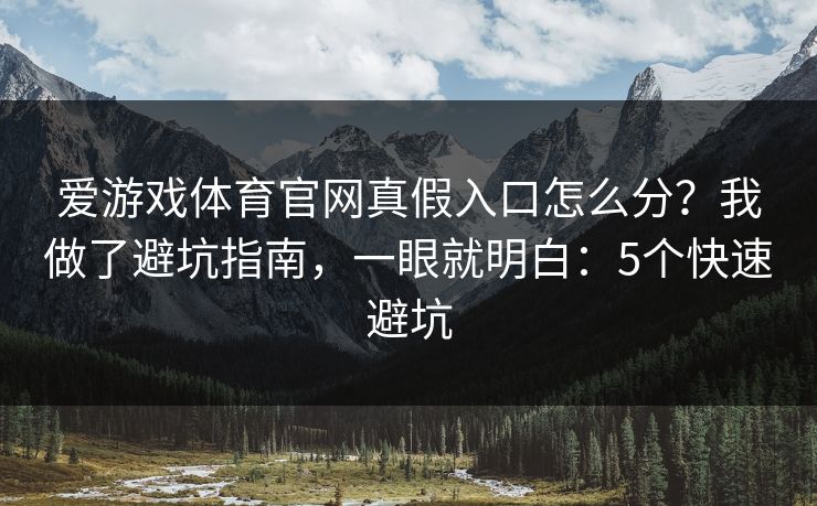 爱游戏体育官网真假入口怎么分？我做了避坑指南，一眼就明白：5个快速避坑