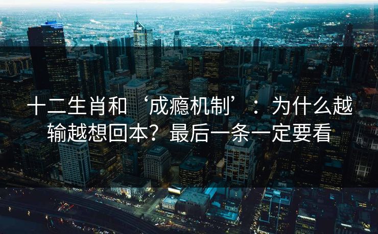 十二生肖和‘成瘾机制’：为什么越输越想回本？最后一条一定要看