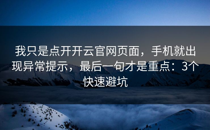 我只是点开开云官网页面，手机就出现异常提示，最后一句才是重点：3个快速避坑