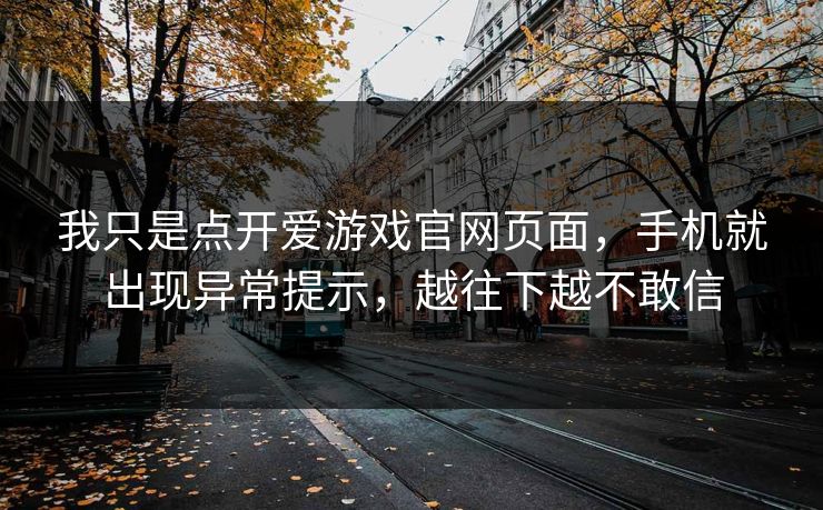我只是点开爱游戏官网页面，手机就出现异常提示，越往下越不敢信