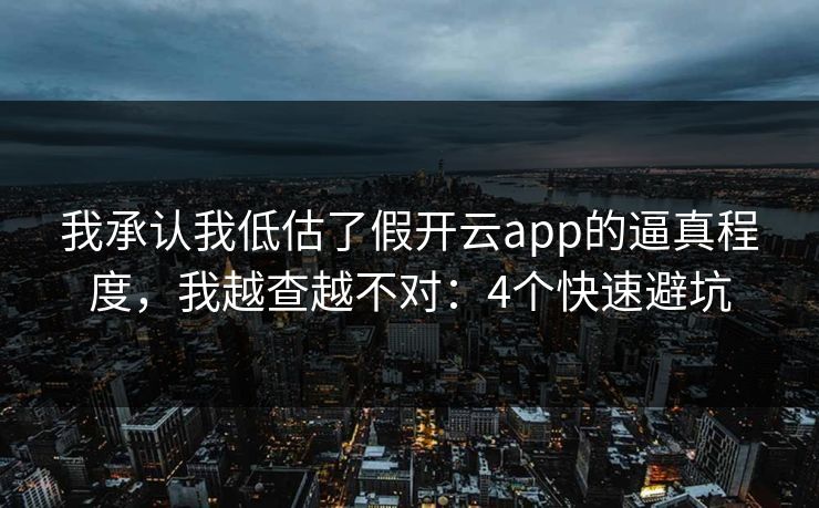 我承认我低估了假开云app的逼真程度，我越查越不对：4个快速避坑