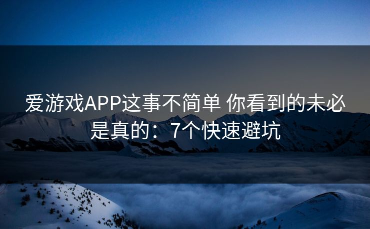 爱游戏APP这事不简单 你看到的未必是真的：7个快速避坑