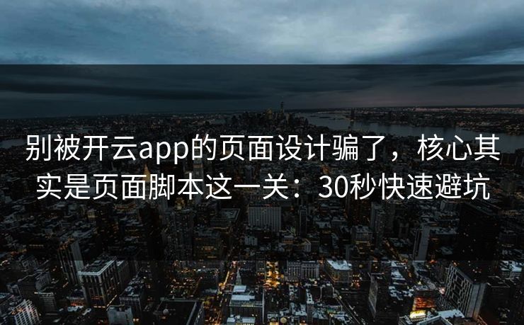别被开云app的页面设计骗了，核心其实是页面脚本这一关：30秒快速避坑