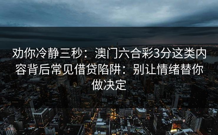 劝你冷静三秒：澳门六合彩3分这类内容背后常见借贷陷阱：别让情绪替你做决定