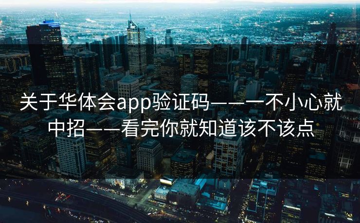 关于华体会app验证码——一不小心就中招——看完你就知道该不该点