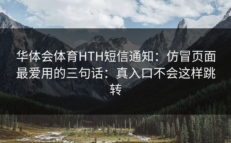 华体会体育HTH短信通知：仿冒页面最爱用的三句话：真入口不会这样跳转