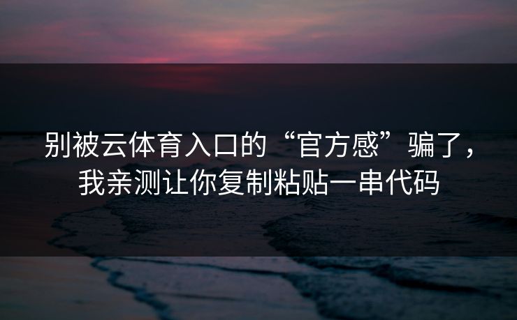别被云体育入口的“官方感”骗了，我亲测让你复制粘贴一串代码