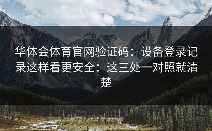 华体会体育官网验证码:设备登录记录这样看更安全:这三处一对照就清楚 华体会体育官网验证码:设备登录记录这样看更安全:这三处一对照就清楚