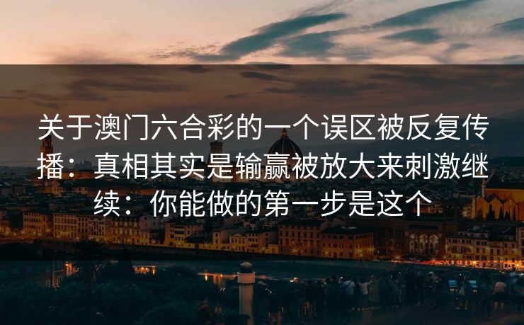 关于澳门六合彩的一个误区被反复传播：真相其实是输赢被放大来刺激继续：你能做的第一步是这个
