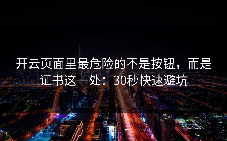 开云页面里最危险的不是按钮，而是证书这一处：30秒快速避坑