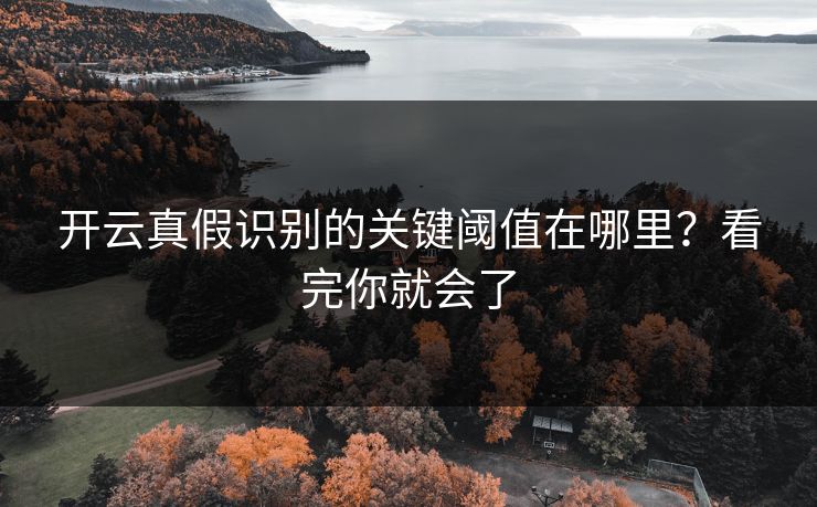 开云真假识别的关键阈值在哪里？看完你就会了